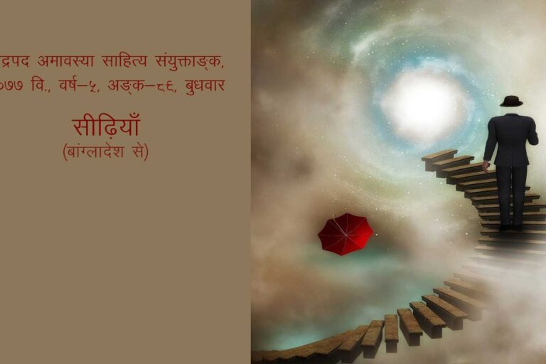 सीढ़ियाँ (बांग्लादेश से) भाद्रपद अमावस्या साहित्य संयुक्ताङ्क, २०७७ वि., वर्ष-५, अङ्क-८९, बुधवार