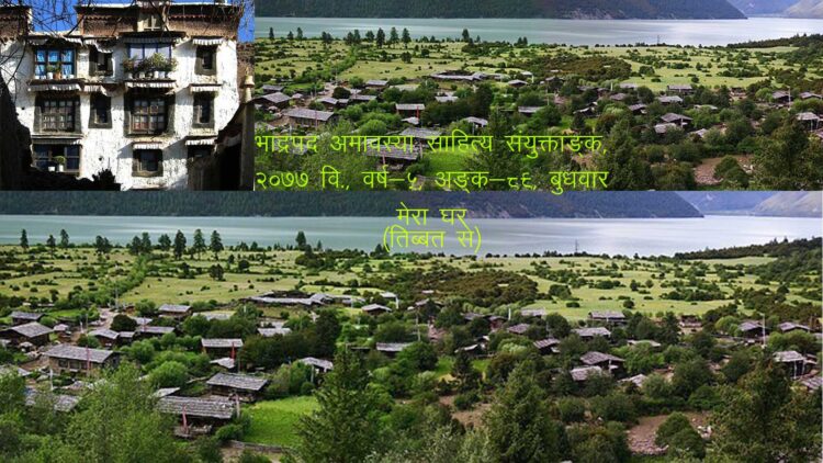 मेरा घर (तिब्बत से) भाद्रपद अमावस्या साहित्य संयुक्ताङ्क, २०७७ वि., वर्ष-५, अङ्क-८९, बुधवार